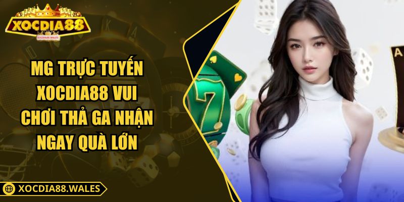 MG Trực Tuyến XOCDIA88 Vui Chơi Thả Ga Nhận Ngay Quà Lớn
